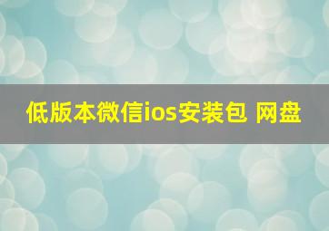 低版本微信ios安装包 网盘